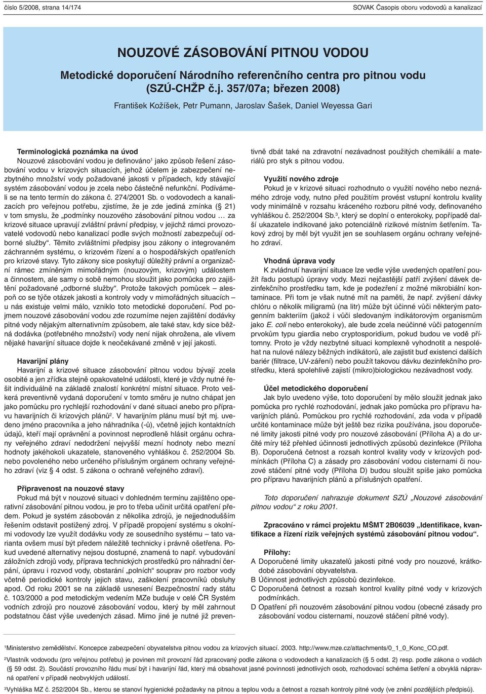 v krizových situacích, jehož účelem je zabezpečení nezbytného množství vody požadované jakosti v případech, kdy stávající systém zásobování vodou je zcela nebo částečně nefunkční.