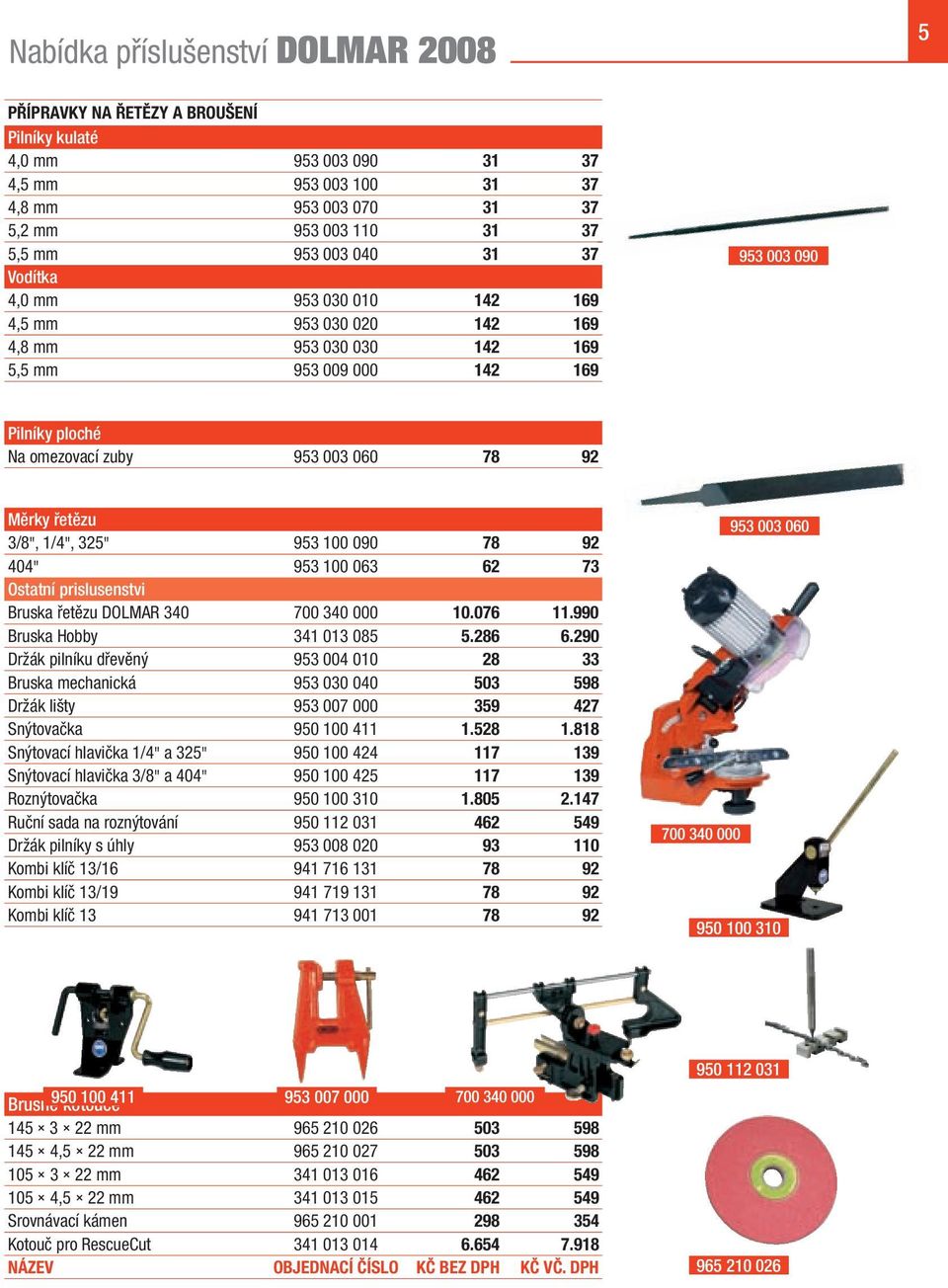 řetězu 3/8", 1/4", 325" 953 100 090 78 92 404" 953 100 063 62 73 Ostatní prislusenstvi Bruska řetězu DOLMAR 340 700 340 000 10.076 11.990 Bruska Hobby 341 013 085 5.286 6.