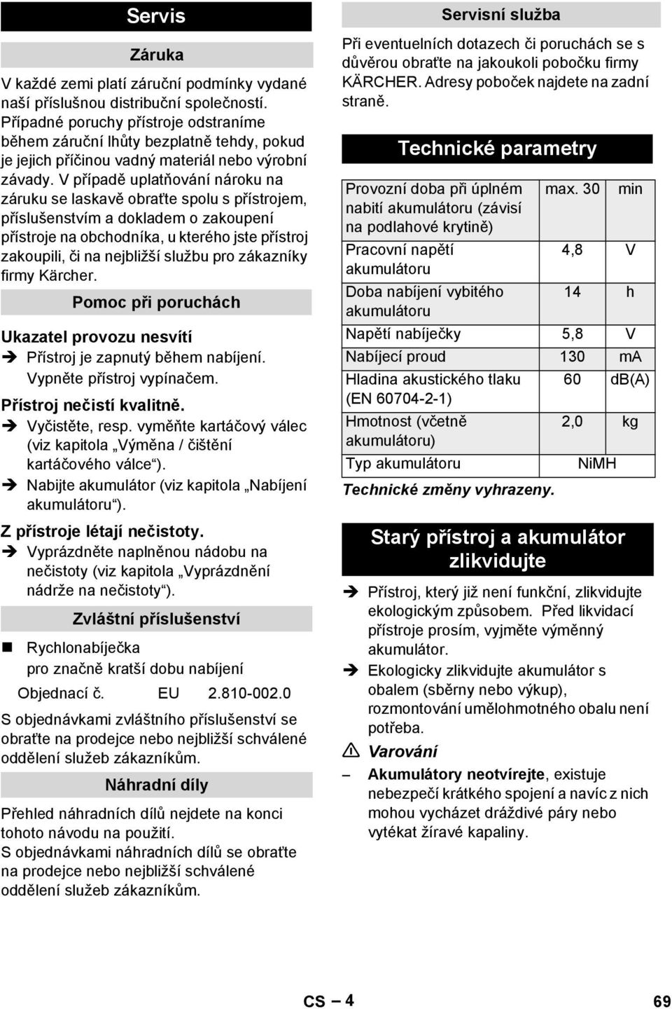 V případě uplatňování nároku na záruku se laskavě obraťte spolu s přístrojem, příslušenstvím a dokladem o zakoupení přístroje na obchodníka, u kterého jste přístroj zakoupili, či na nejbližší službu