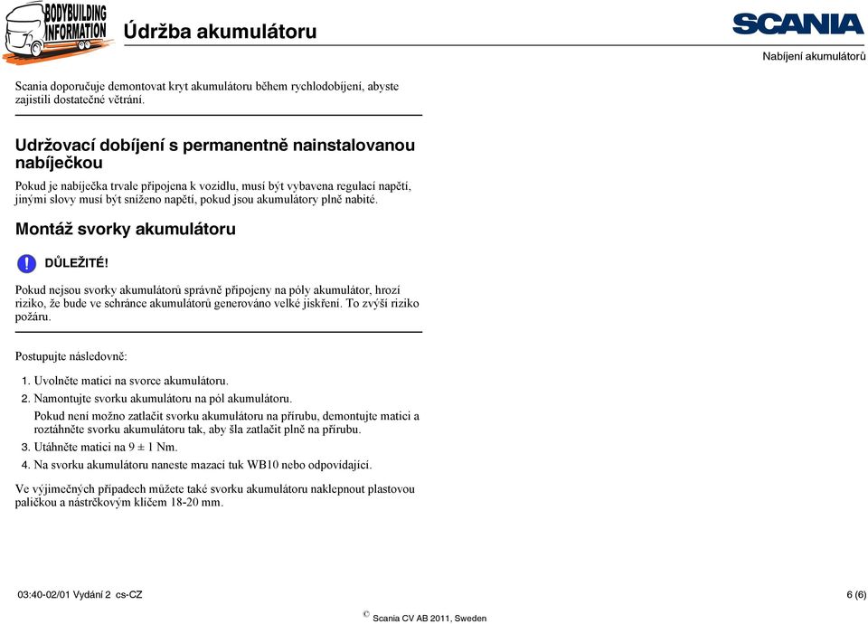 akumulátory plně nabité. Montáž svorky akumulátoru Pokud nejsou svorky akumulátorů správně připojeny na póly akumulátor, hrozí riziko, že bude ve schránce akumulátorů generováno velké jiskření.