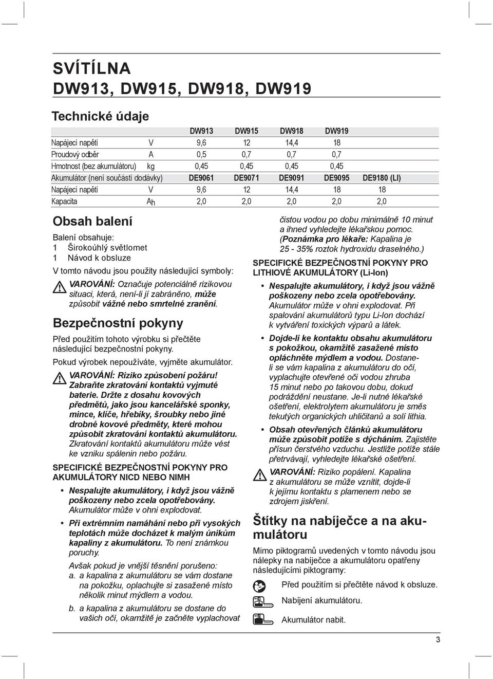 Návod k obsluze V tomto návodu jsou použity následující symboly: VAROVÁNÍ: Označuje potenciálně rizikovou situaci, která, není-li jí zabráněno, může způsobit vážné nebo smrtelné zranění.