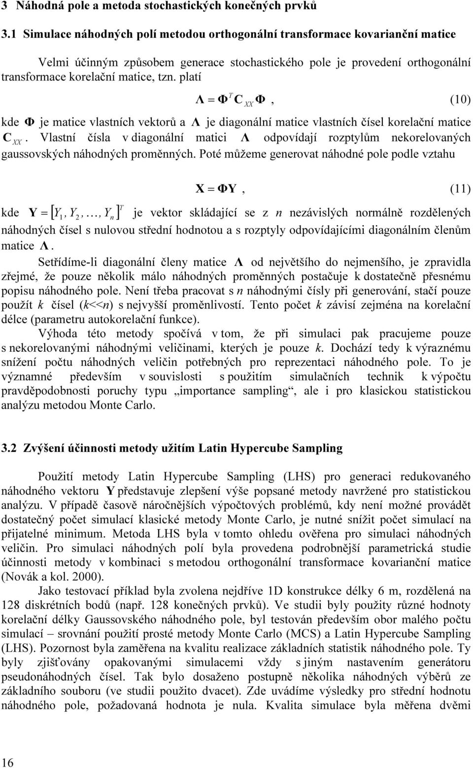 platí T Λ = Φ C Φ, (10) kde Φ je matice vlastních vektoů a Λ je diagonální matice vlastních čísel koelační matice C XX.