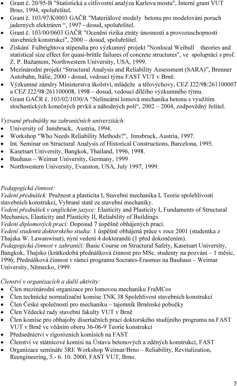 103/00/0603 GAČR "Ocenění izika ztáty únosnosti a povozuschopnosti stavebních konstukcí", 2000 dosud, spoluřešitel.