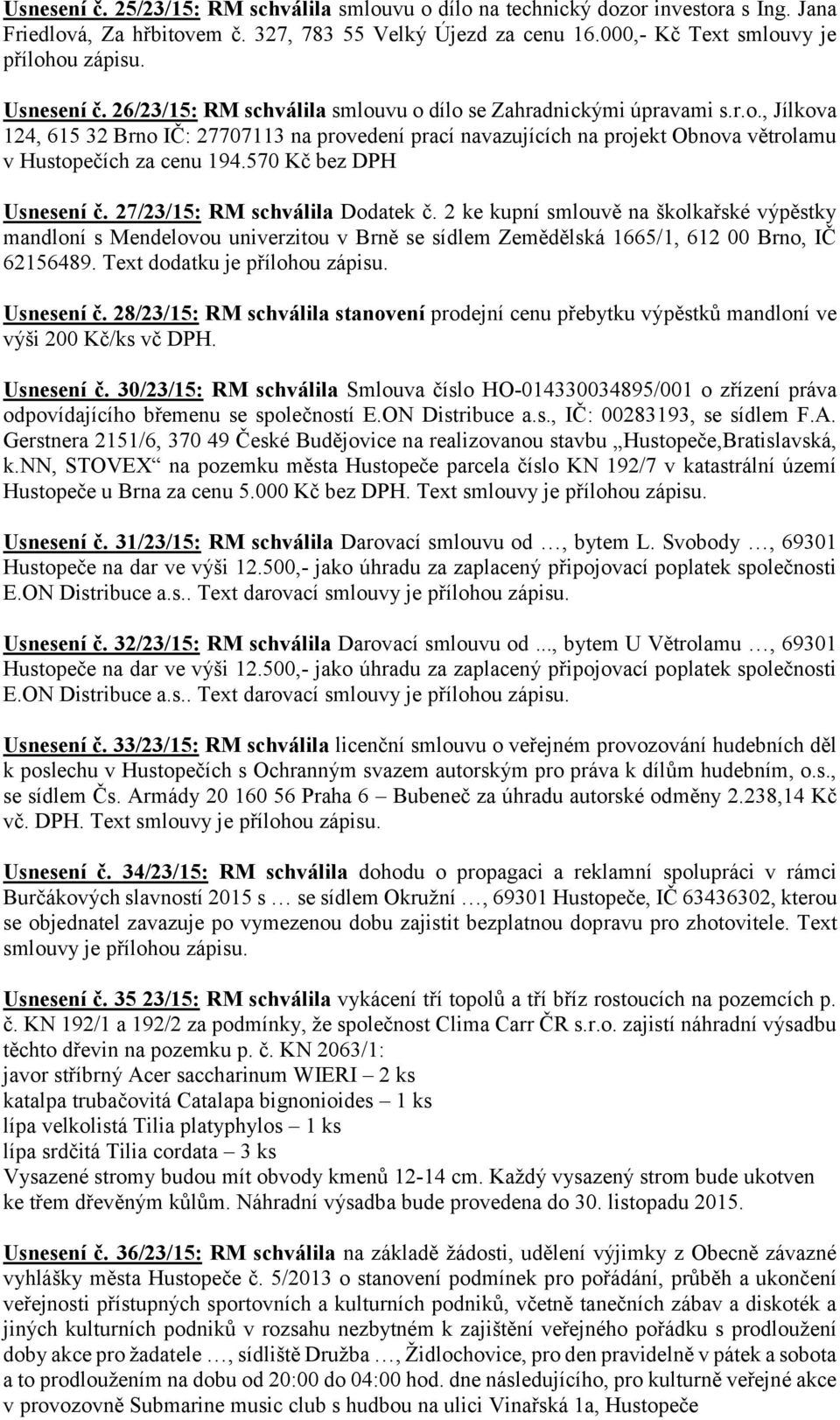 570 Kč bez DPH Usnesení č. 27/23/15: RM schválila Dodatek č. 2 ke kupní smlouvě na školkařské výpěstky mandloní s Mendelovou univerzitou v Brně se sídlem Zemědělská 1665/1, 612 00 Brno, IČ 62156489.