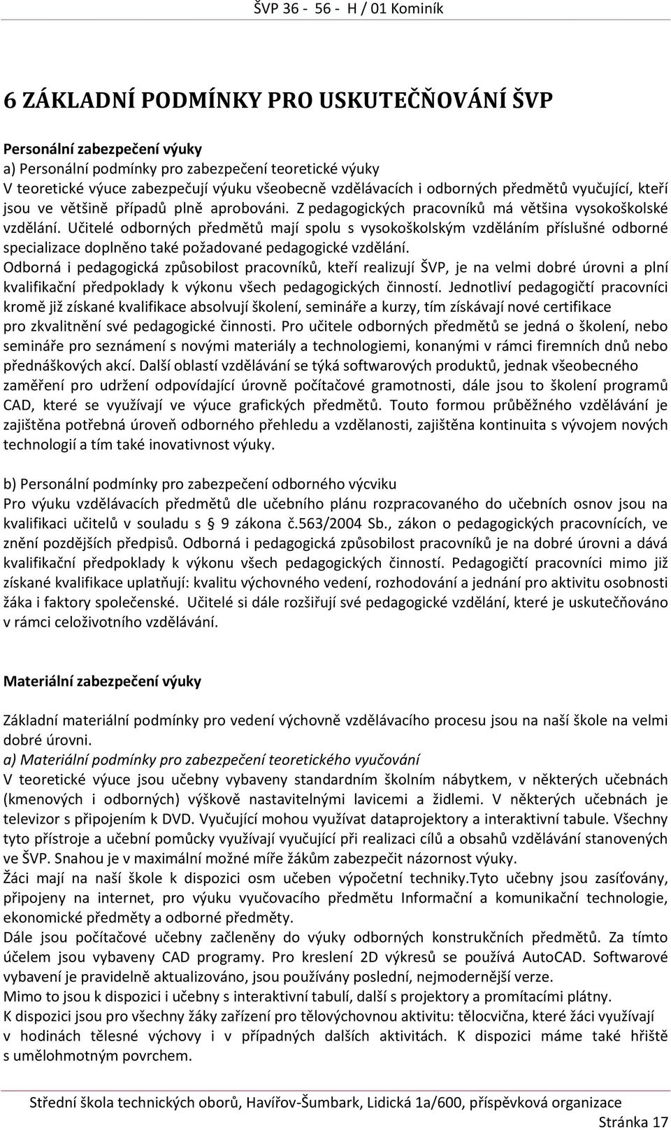 Učitelé odborných předmětů mají spolu s vysokoškolským vzděláním příslušné odborné specializace doplněno také požadované pedagogické vzdělání.