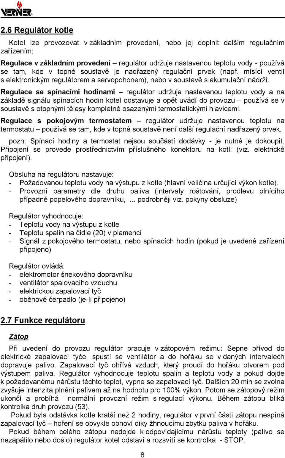 Regulace se spínacími hodinami regulátor udržuje nastavenou teplotu vody a na základě signálu spínacích hodin kotel odstavuje a opět uvádí do provozu používá se v soustavě s otopnými tělesy kompletně