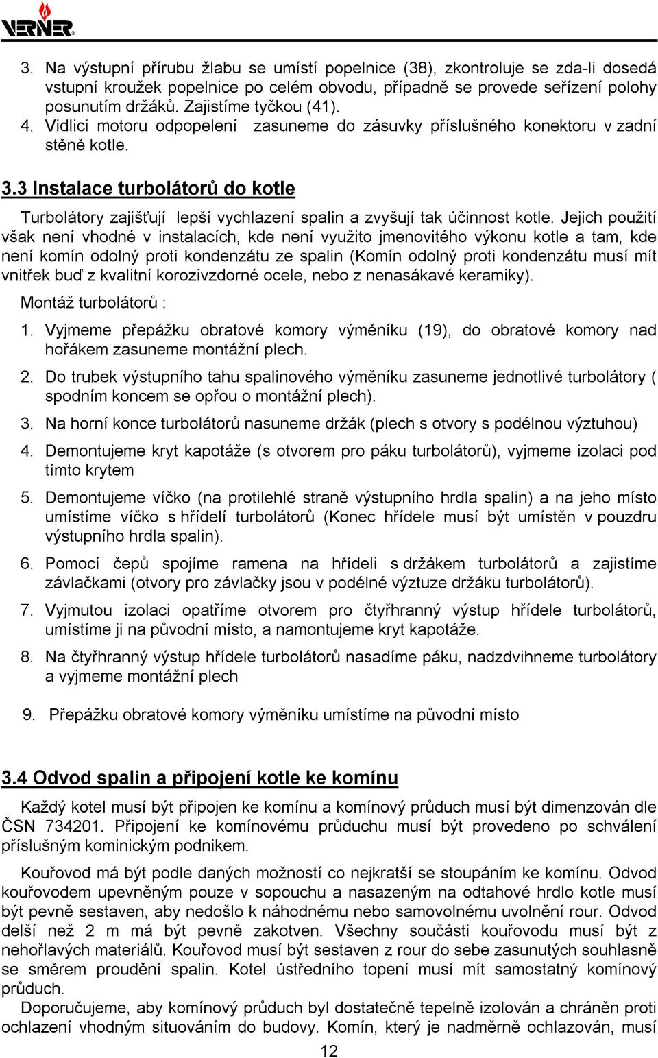 3 Instalace turbolátorů do kotle Turbolátory zajišťují lepší vychlazení spalin a zvyšují tak účinnost kotle.