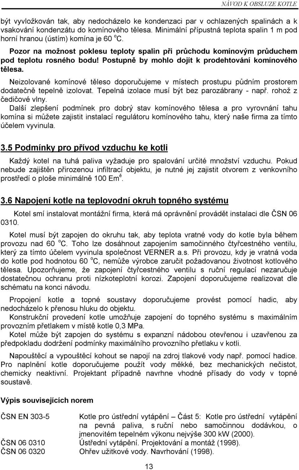 Postupně by mohlo dojít k prodehtování komínového tělesa. Neizolované komínové těleso doporučujeme v místech prostupu půdním prostorem dodatečně tepelně izolovat.