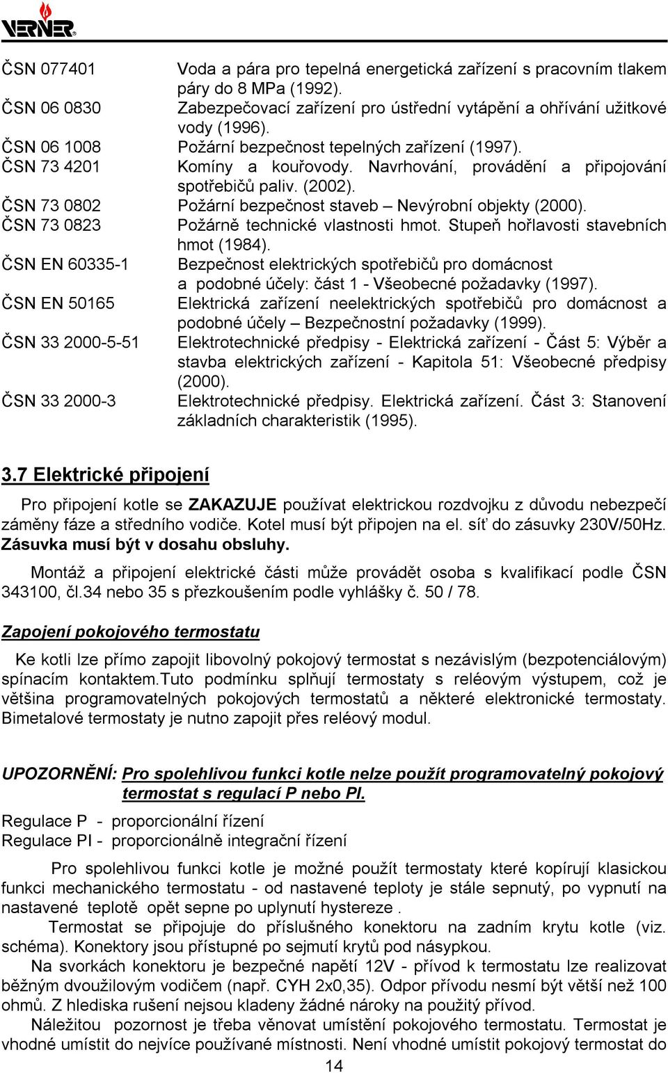 ČSN 73 0802 Požární bezpečnost staveb Nevýrobní objekty (2000). ČSN 73 0823 Požárně technické vlastnosti hmot. Stupeň hořlavosti stavebních hmot (1984).