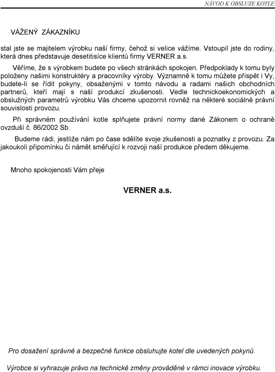 Významně k tomu můžete přispět i Vy, budete-li se řídit pokyny, obsaženými v tomto návodu a radami našich obchodních partnerů, kteří mají s naší produkcí zkušenosti.