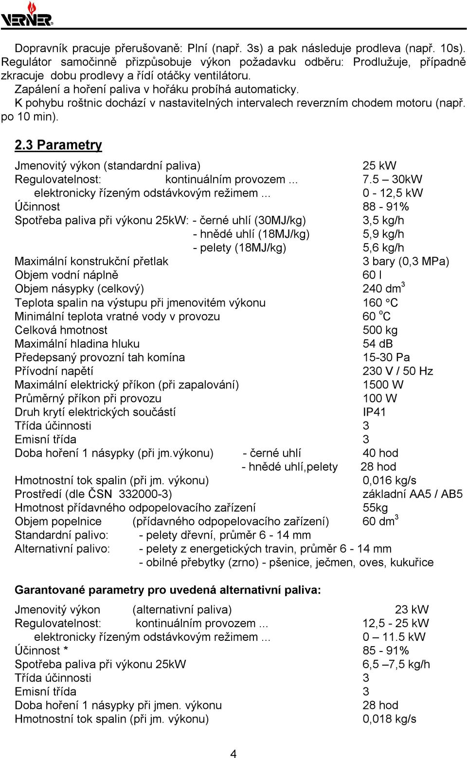 K pohybu roštnic dochází v nastavitelných intervalech reverzním chodem motoru (např. po 10 min). 2.3 Parametry Jmenovitý výkon (standardní paliva) 25 kw Regulovatelnost: kontinuálním provozem... 7.