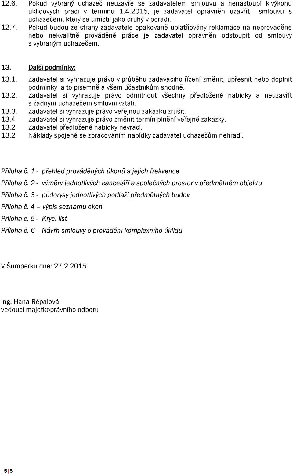 Pokud budou ze strany zadavatele opakovaně uplatňovány reklamace na neprováděné nebo nekvalitně prováděné práce je zadavatel oprávněn odstoupit od smlouvy s vybraným uchazečem. 13. Další podmínky: 13.