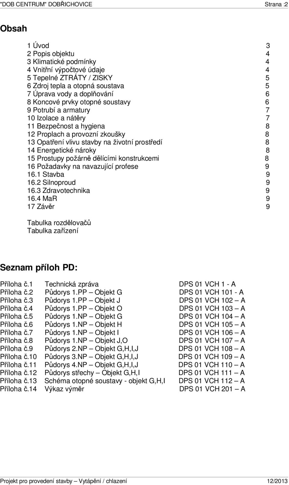 14 Energetické nároky 8 15 Prostupy požárně dělícími konstrukcemi 8 16 Požadavky na navazující profese 9 16.1 Stavba 9 16.2 Silnoproud 9 16.3 Zdravotechnika 9 16.