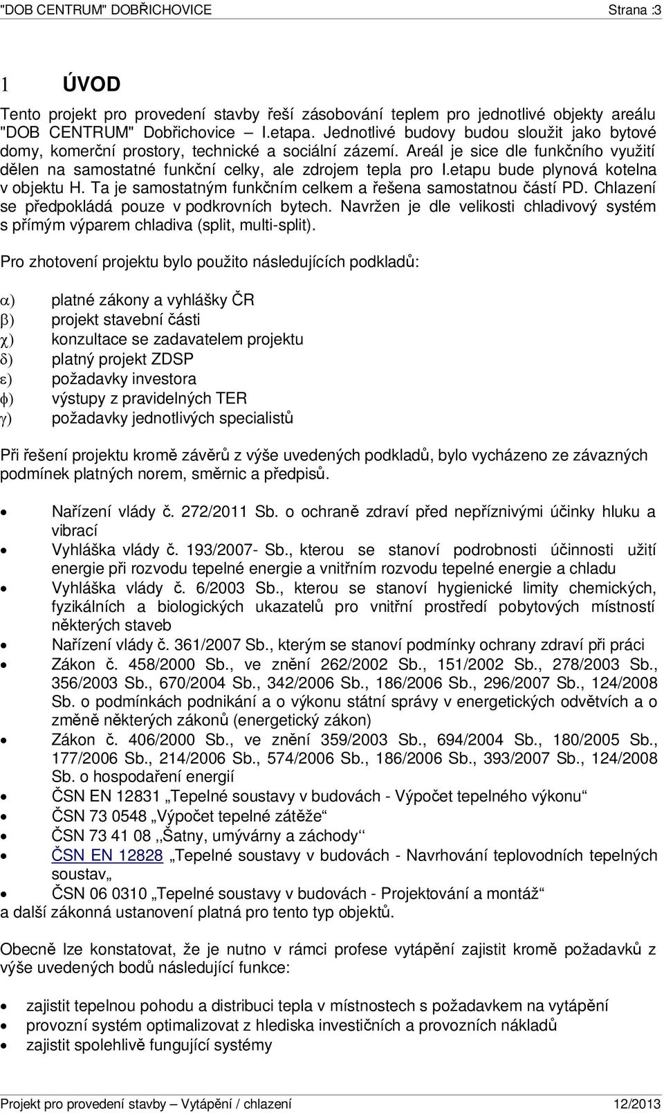 etapu bude plynová kotelna v objektu H. Ta je samostatným funkčním celkem a řešena samostatnou částí PD. Chlazení se předpokládá pouze v podkrovních bytech.