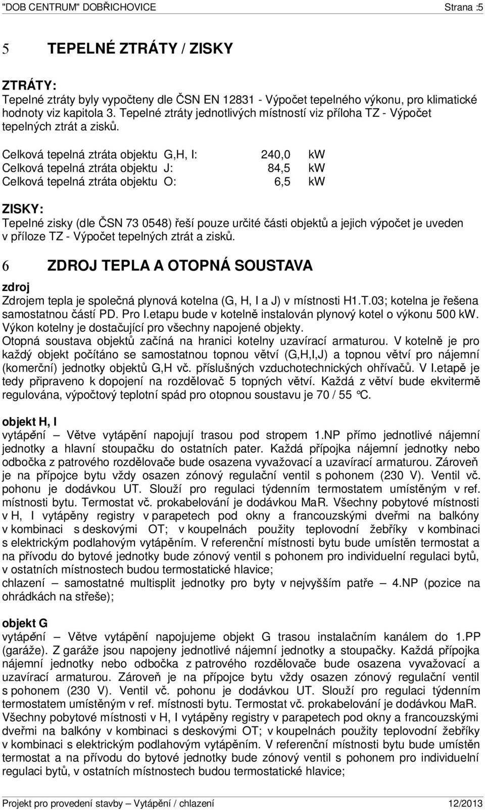 Celková tepelná ztráta objektu G,H, I: 240,0 kw Celková tepelná ztráta objektu J: 84,5 kw Celková tepelná ztráta objektu O: 6,5 kw ZISKY: Tepelné zisky (dle ČSN 73 0548) řeší pouze určité části