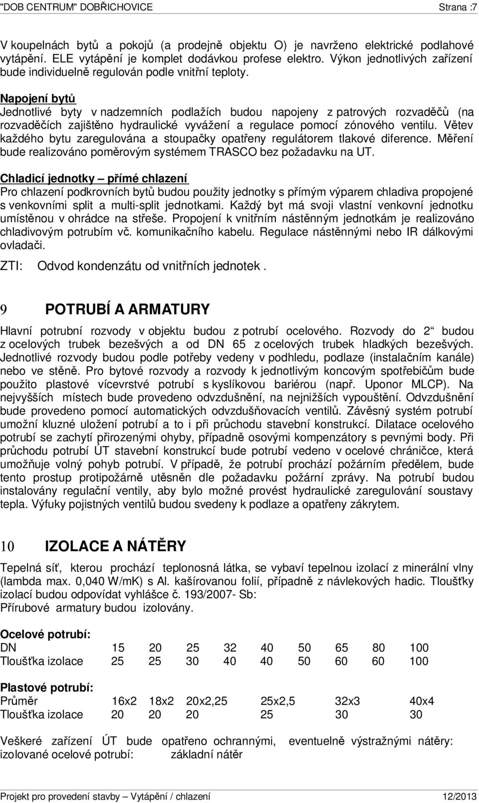 Napojení bytů Jednotlivé byty v nadzemních podlažích budou napojeny z patrových rozvaděčů (na rozvaděčích zajištěno hydraulické vyvážení a regulace pomocí zónového ventilu.