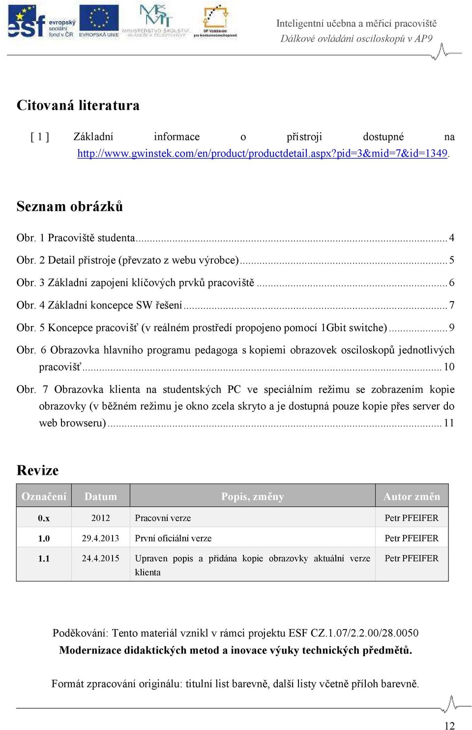 5 Koncepce pracovišť (v reálném prostředí propojeno pomocí 1Gbit switche)... 9 Obr. 6 Obrazovka hlavního programu pedagoga s kopiemi obrazovek osciloskopů jednotlivých pracovišť... 10 Obr.