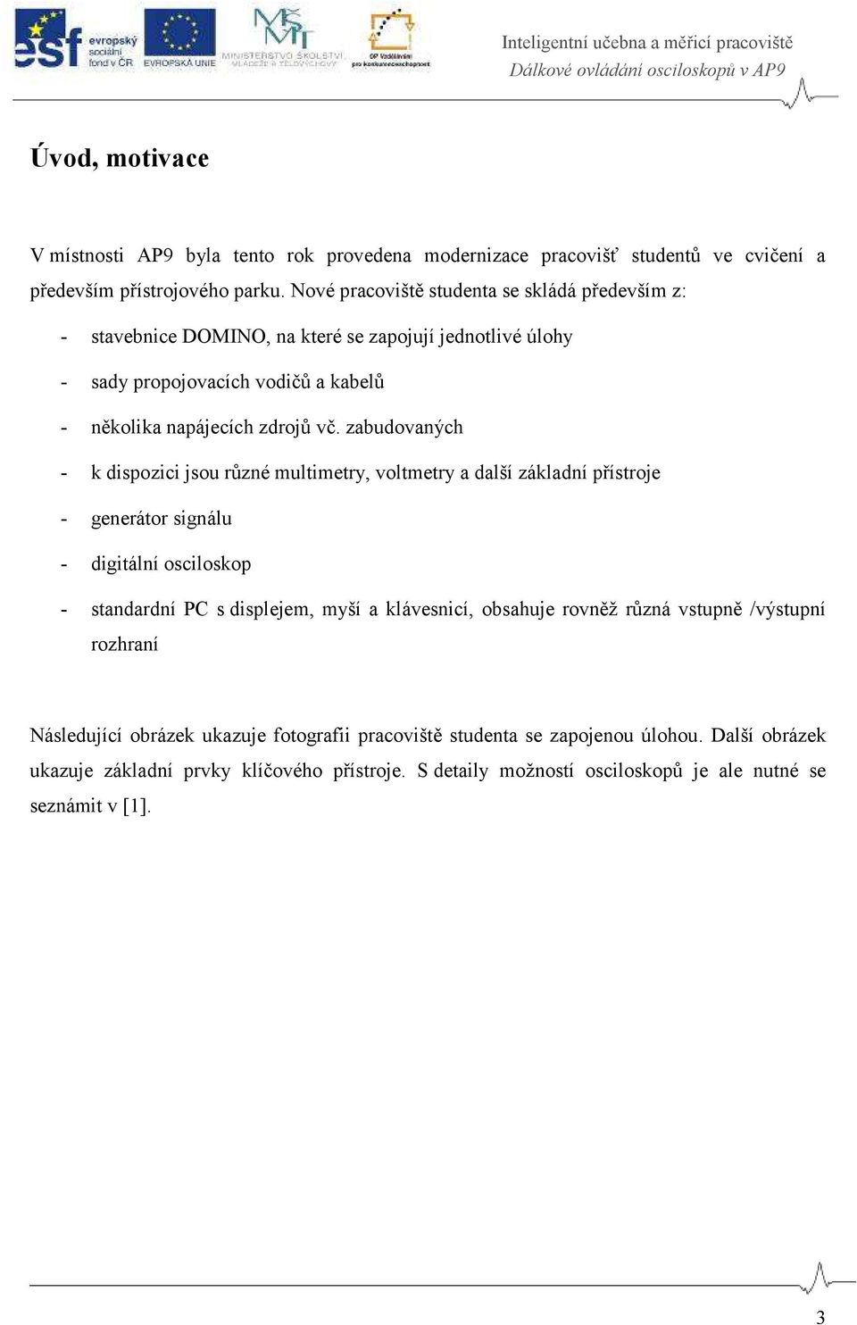 zabudovaných - k dispozici jsou různé multimetry, voltmetry a další základní přístroje - generátor signálu - digitální osciloskop - standardní PC s displejem, myší a klávesnicí,