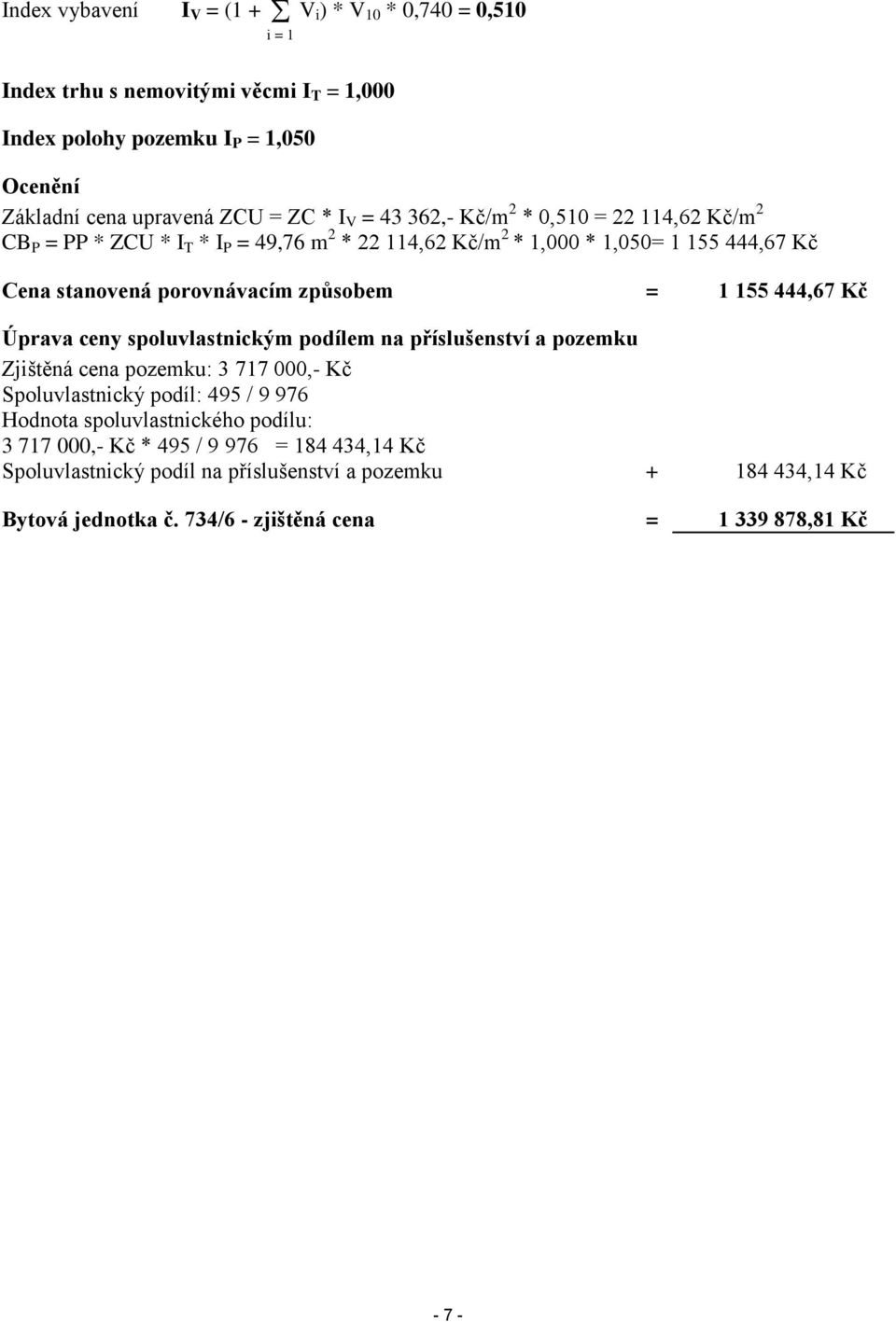 155 444,67 Kč Úprava ceny spoluvlastnickým podílem na příslušenství a pozemku Zjištěná cena pozemku: 3 717 000,- Kč Spoluvlastnický podíl: 495 / 9 976 Hodnota spoluvlastnického