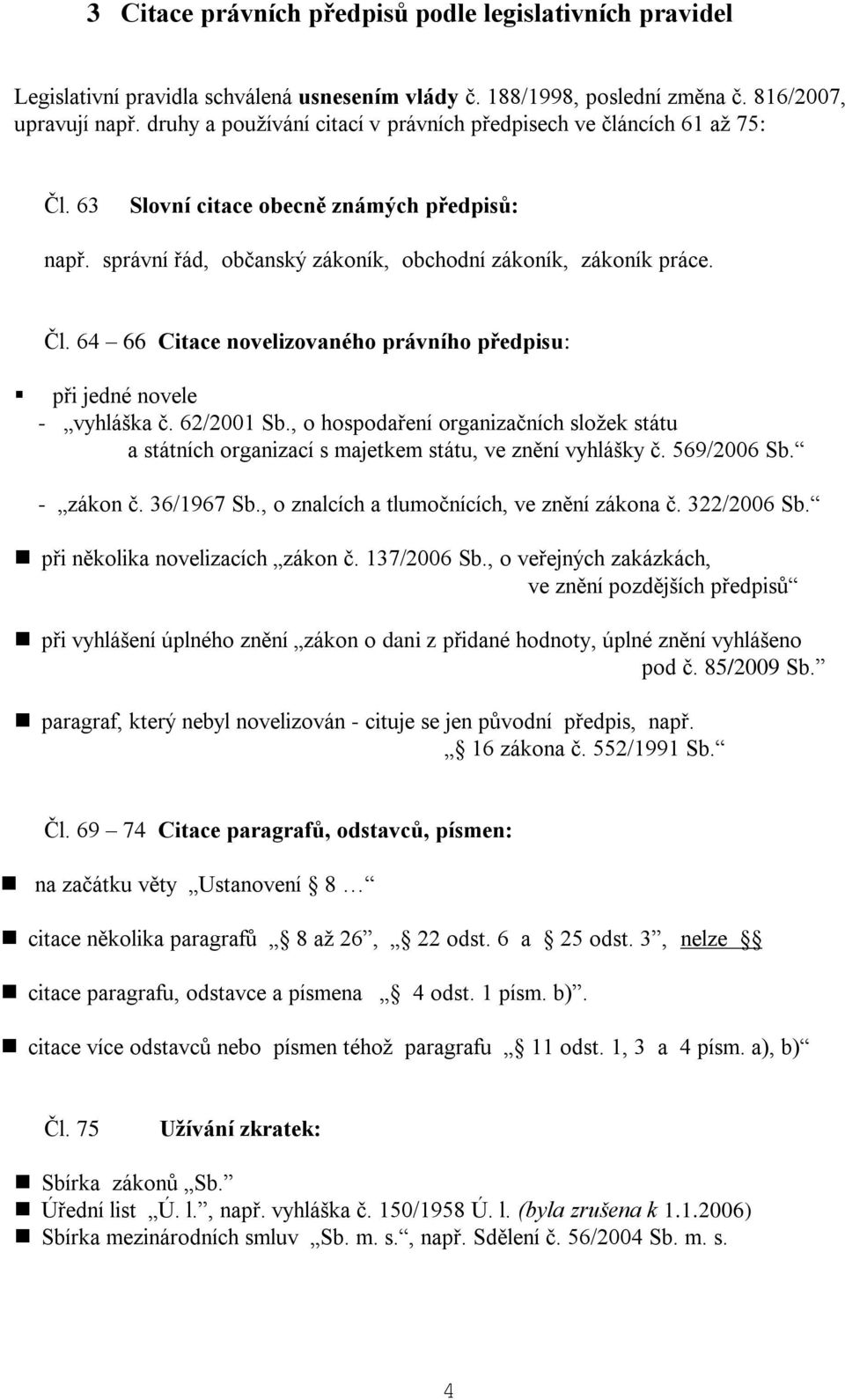 62/2001 Sb., o hospodaření organizačních složek státu a státních organizací s majetkem státu, ve znění vyhlášky č. 569/2006 Sb. - zákon č. 36/1967 Sb., o znalcích a tlumočnících, ve znění zákona č.