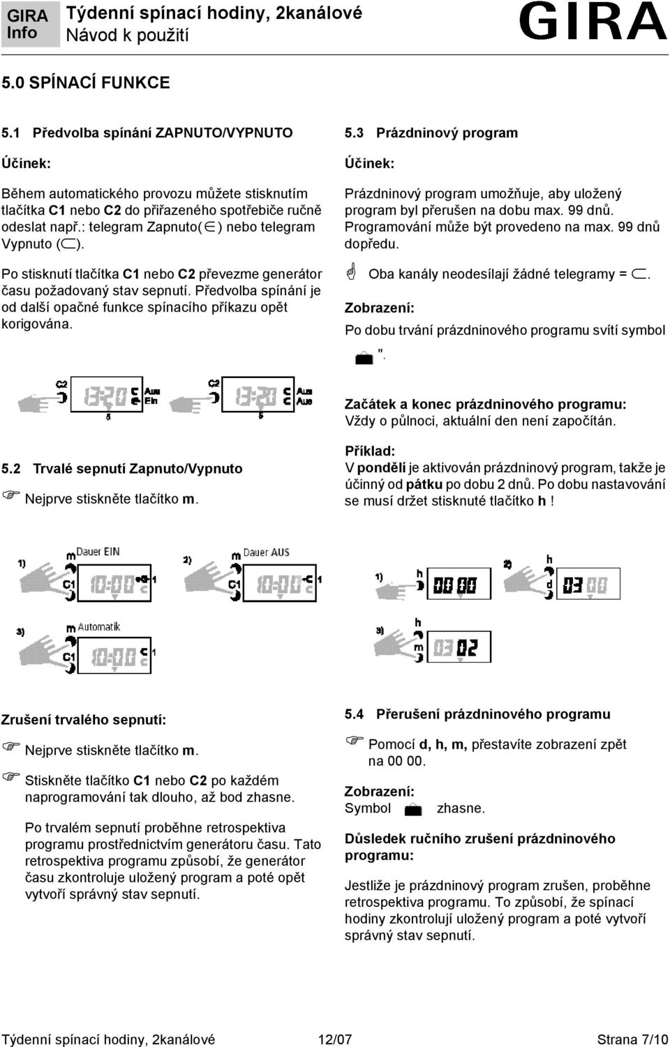 Předvolba spínání je od další opačné funkce spínacího příkazu opět korigována. 5.3 Prázdninový program Účinek: Prázdninový program umožňuje, aby uložený program byl přerušen na dobu max. 99 dnů.