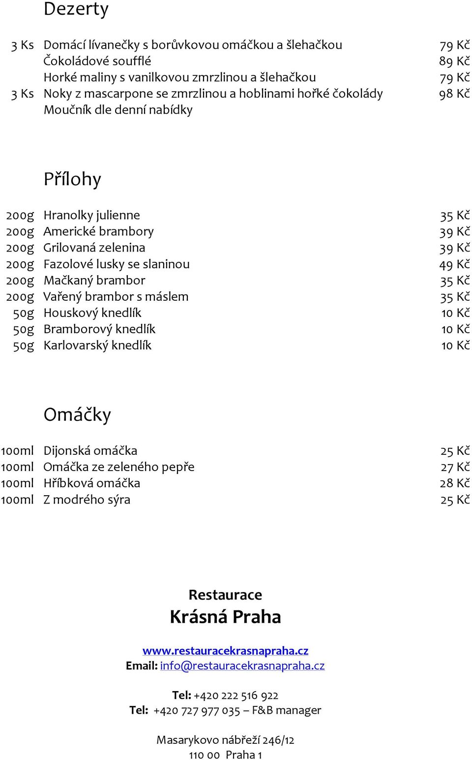 máslem 50g Houskový knedlík 50g Bramborový knedlík 50g Karlovarský knedlík 39 Kč 39 Kč 49 Kč Omáčky 100ml Dijonská omáčka 100ml Omáčka ze zeleného pepře 100ml Hříbková omáčka 100ml Z modrého sýra 25