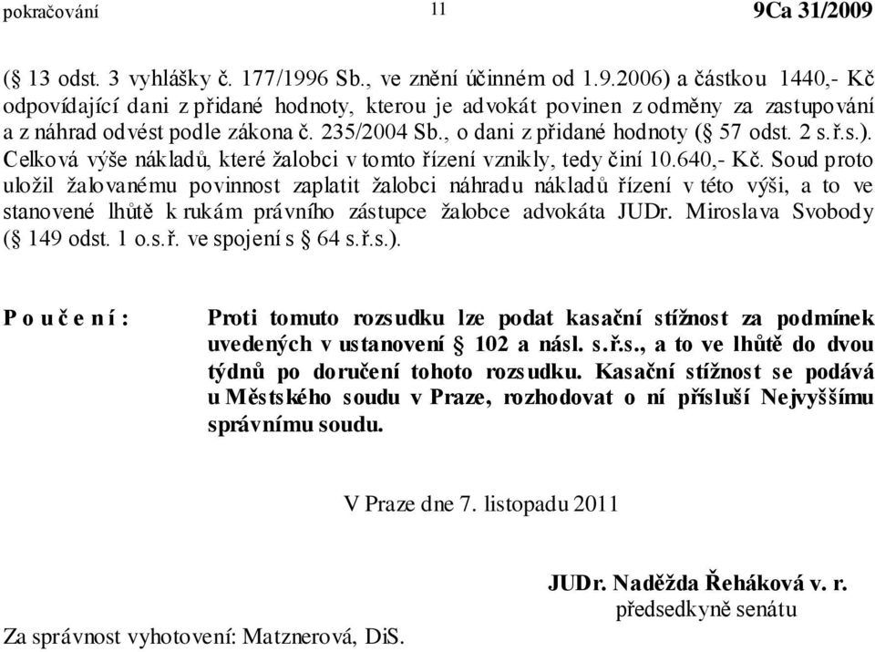 Soud proto uložil žalovanému povinnost zaplatit žalobci náhradu nákladů řízení v této výši, a to ve stanovené lhůtě k rukám právního zástupce žalobce advokáta JUDr. Miroslava Svobody ( 149 odst. 1 o.