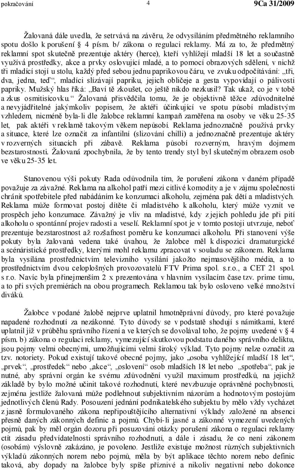 nichž tři mladící stojí u stolu, každý před sebou jednu paprikovou čáru, ve zvuku odpočítávání: tři, dva, jedna, teď, mladíci slízávají papriku, jejich obličeje a gesta vypovídají o pálivosti papriky.