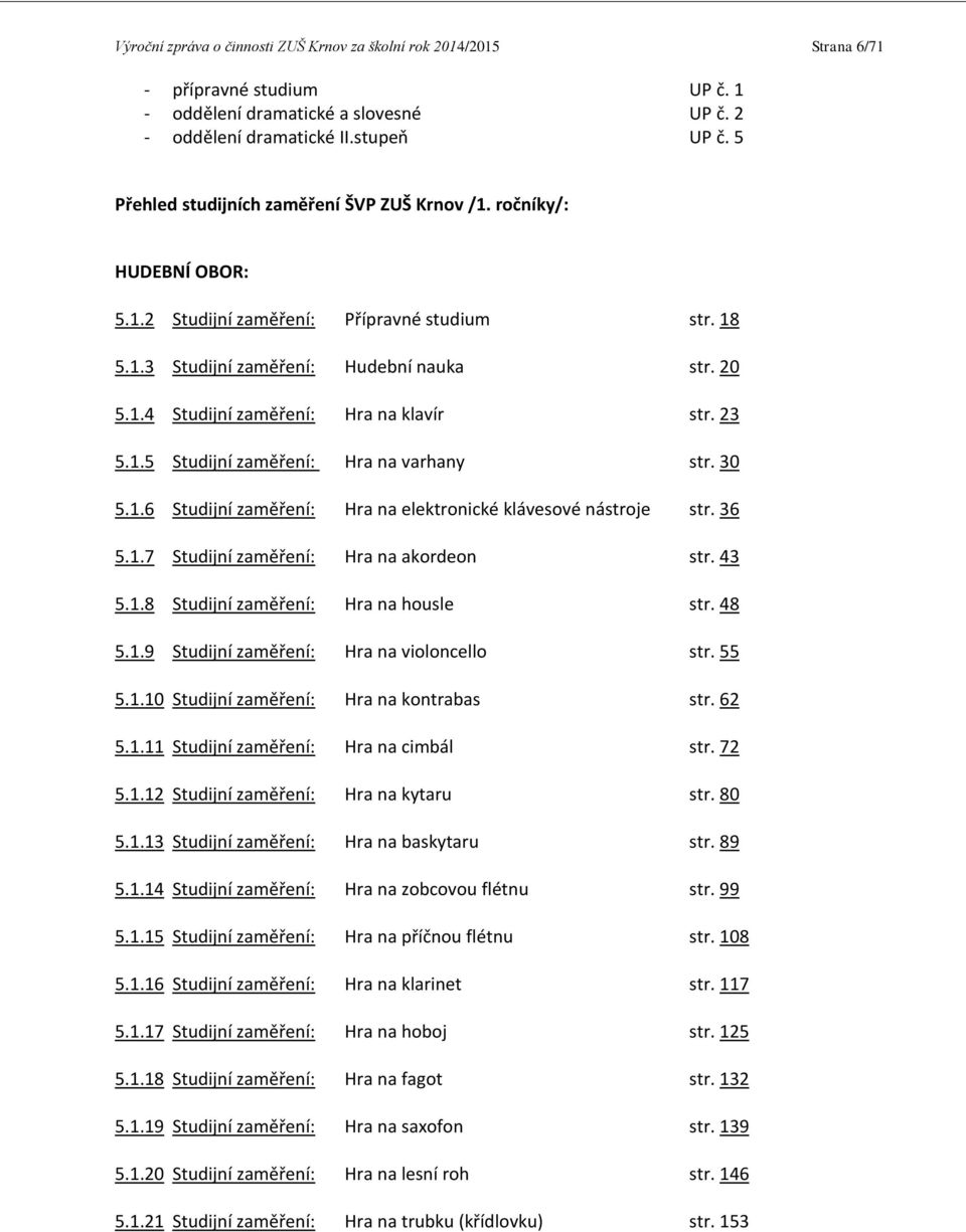23 5.1.5 Studijní zaměření: Hra na varhany str. 30 5.1.6 Studijní zaměření: Hra na elektronické klávesové nástroje str. 36 5.1.7 Studijní zaměření: Hra na akordeon str. 43 5.1.8 Studijní zaměření: Hra na housle str.