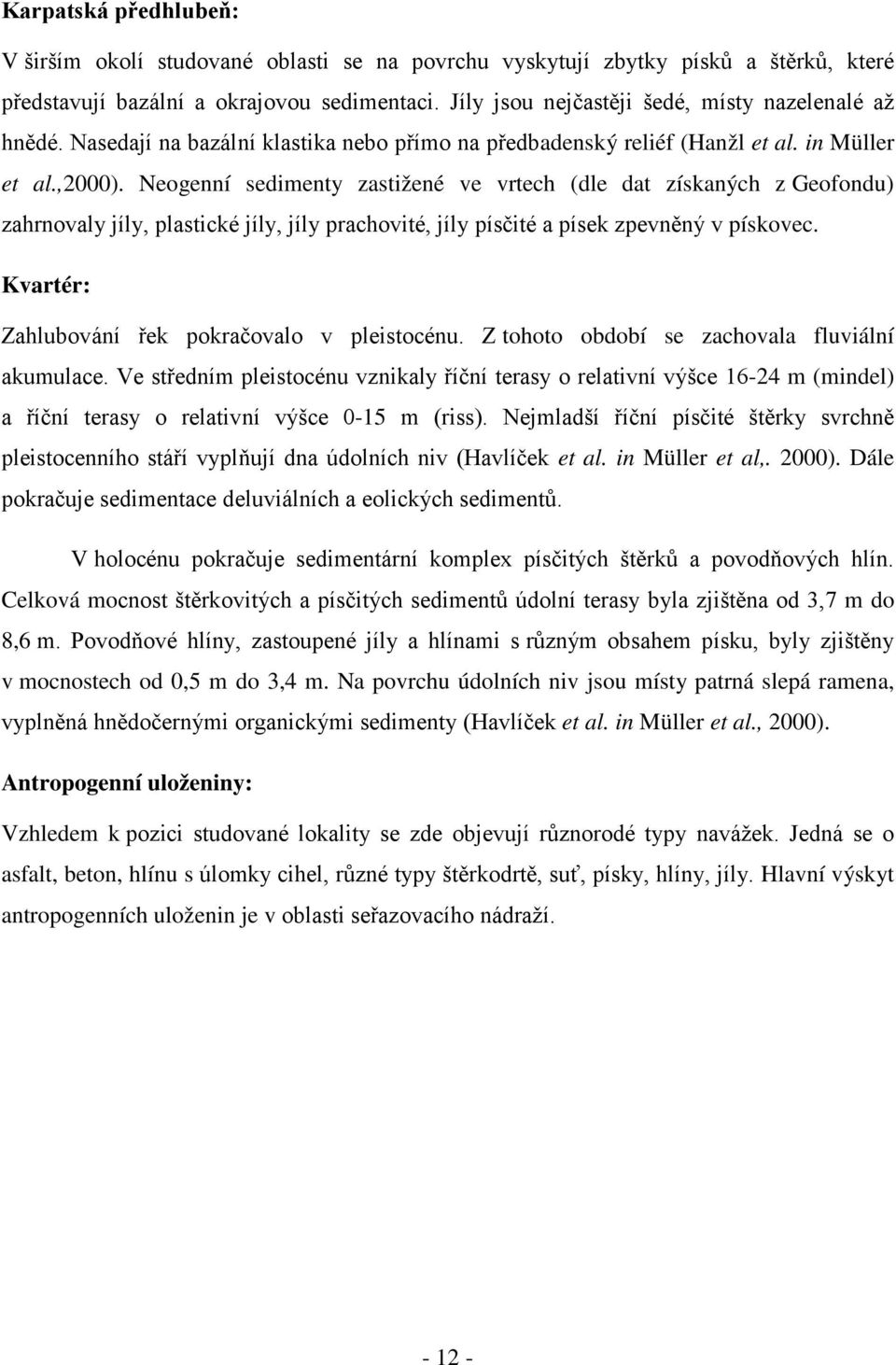 Neogenní sedimenty zastižené ve vrtech (dle dat získaných z Geofondu) zahrnovaly jíly, plastické jíly, jíly prachovité, jíly písčité a písek zpevněný v pískovec.