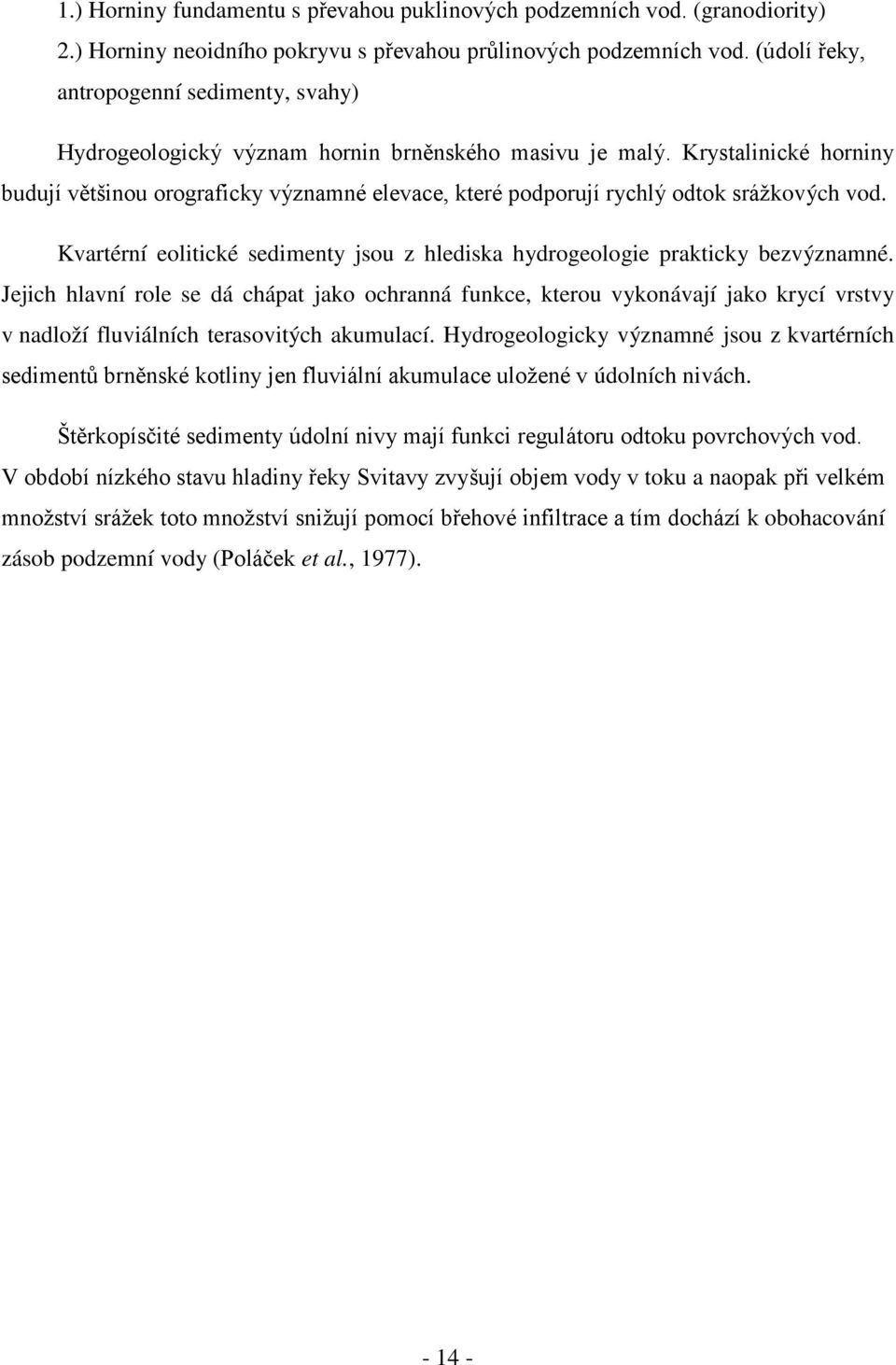 Krystalinické horniny budují většinou orograficky významné elevace, které podporují rychlý odtok srážkových vod. Kvartérní eolitické sedimenty jsou z hlediska hydrogeologie prakticky bezvýznamné.
