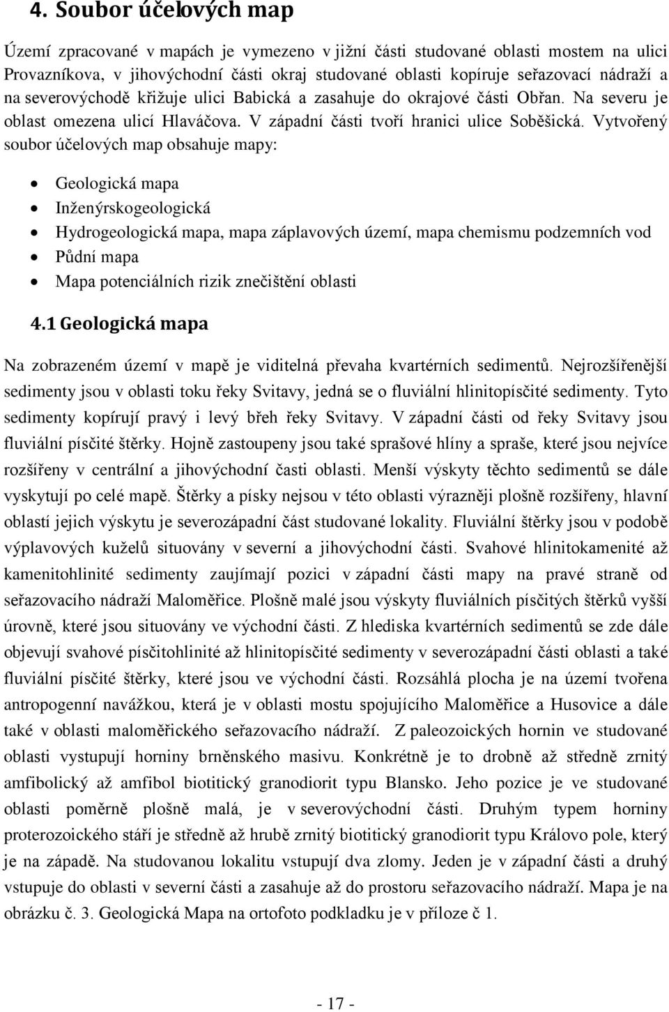 Vytvořený soubor účelových map obsahuje mapy: Geologická mapa Inženýrskogeologická Hydrogeologická mapa, mapa záplavových území, mapa chemismu podzemních vod Půdní mapa Mapa potenciálních rizik