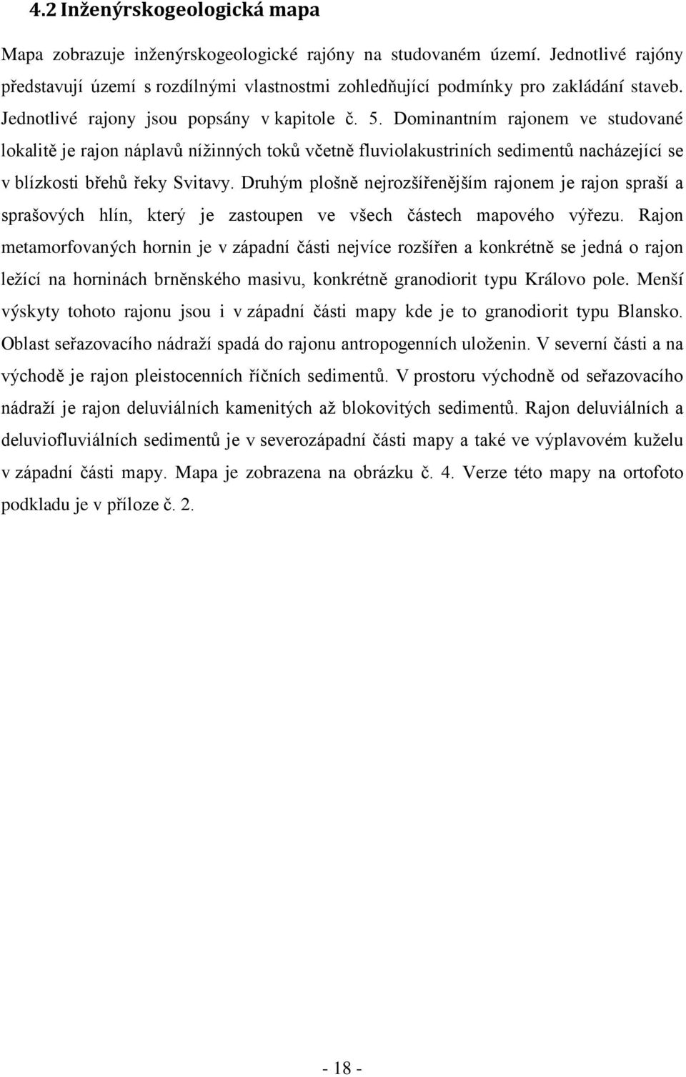 Dominantním rajonem ve studované lokalitě je rajon náplavů nížinných toků včetně fluviolakustriních sedimentů nacházející se v blízkosti břehů řeky Svitavy.