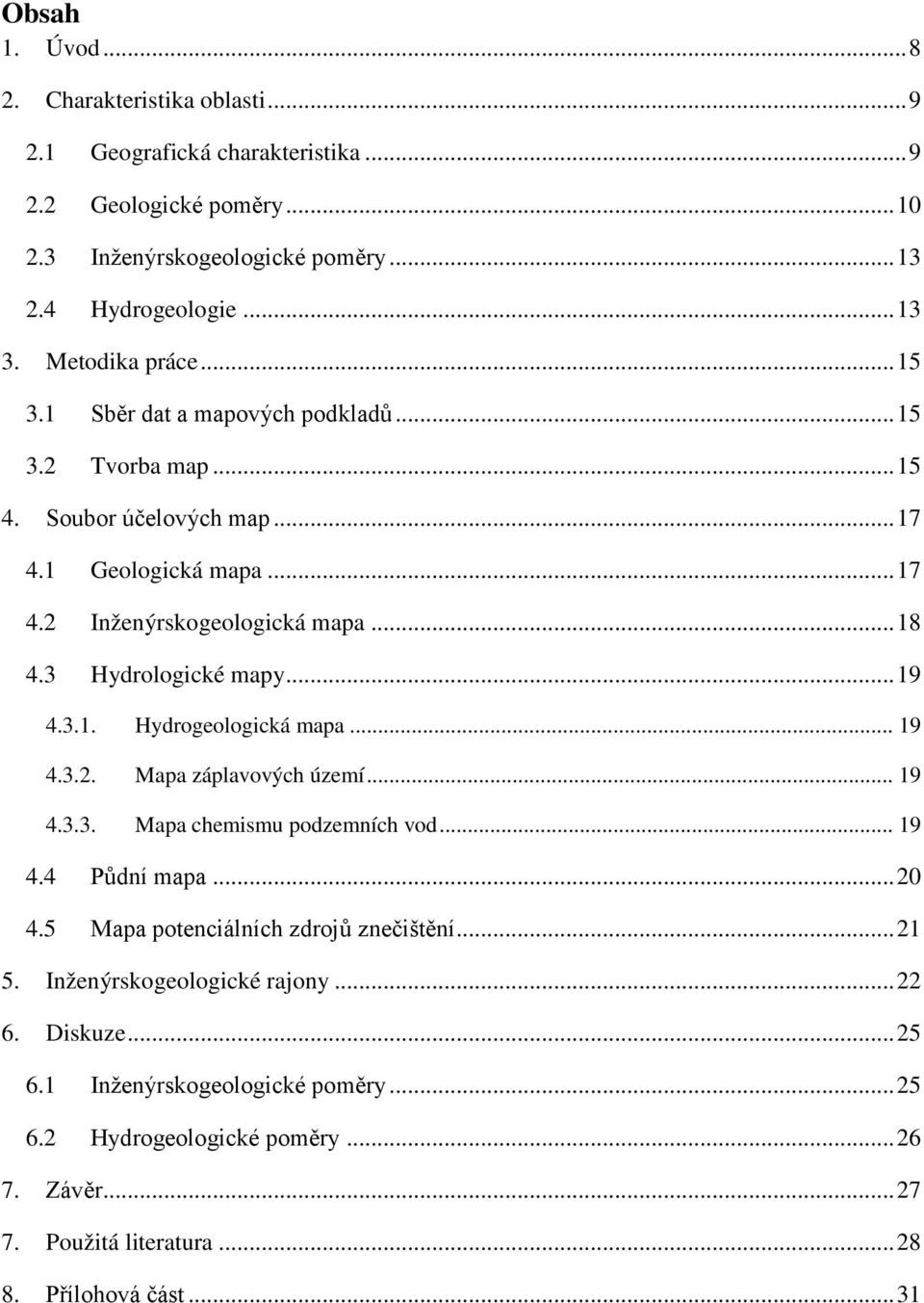 3 Hydrologické mapy... 19 4.3.1. Hydrogeologická mapa... 19 4.3.2. Mapa záplavových území... 19 4.3.3. Mapa chemismu podzemních vod... 19 4.4 Půdní mapa... 20 4.