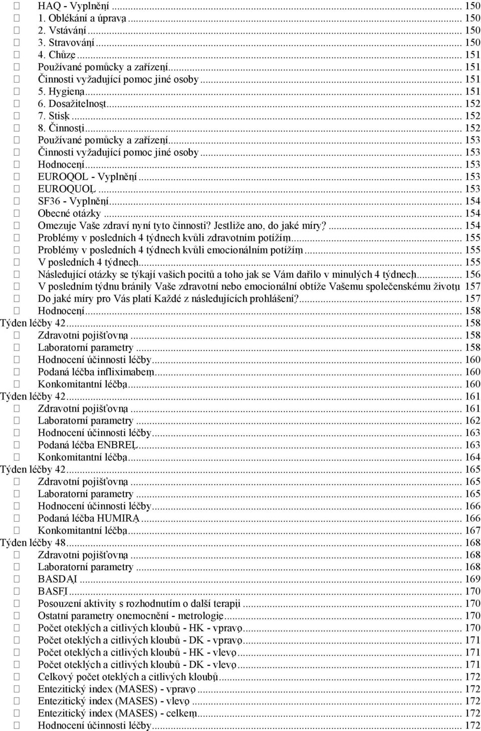 .. 153 SF36 - Vyplnění... 154 Obecné otázky... 154 Omezuje Vaše zdraví nyní tyto činnosti? Jestliže ano, do jaké míry?... 154 Problémy v posledních 4 týdnech kvůli zdravotním potížím.