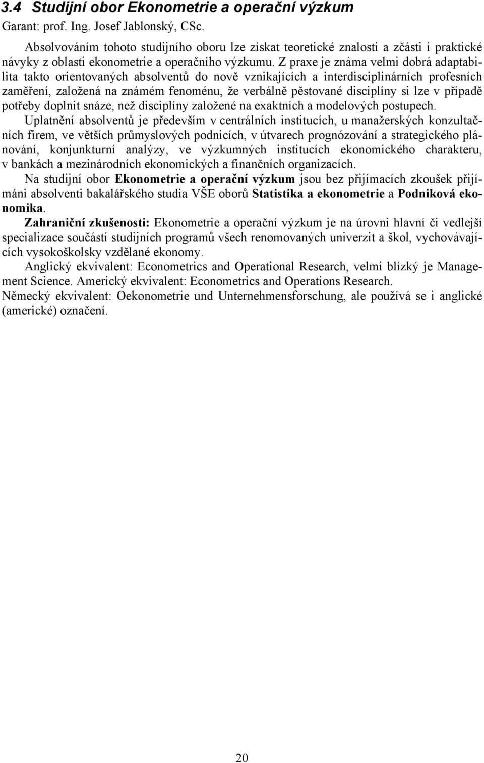 Z praxe je známa velmi dobrá adaptabilita takto orientovaných absolventů do nově vznikajících a interdisciplinárních profesních zaměření, založená na známém fenoménu, že verbálně pěstované disciplíny