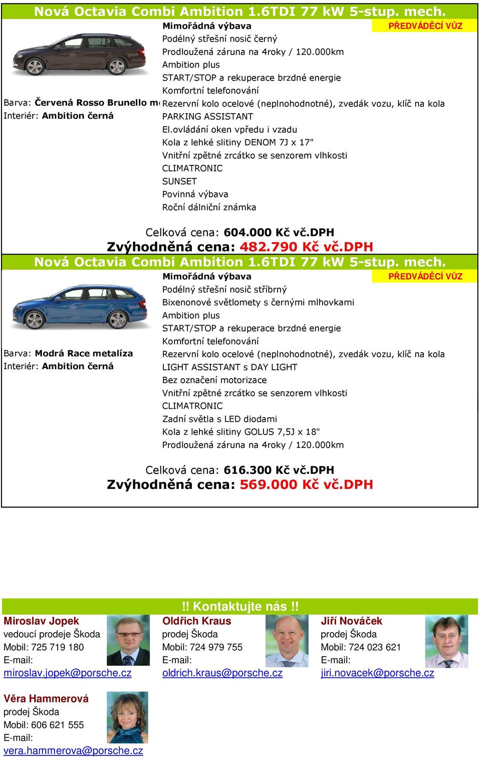 ovládání oken vpředu i vzadu Kola z lehké slitiny DENOM 7J x 17" SUNSET Povinná výbava Roční dálniční známka Celková cena: 604.000 Kč vč.dph Zvýhodněná cena: 482.790 Kč vč.