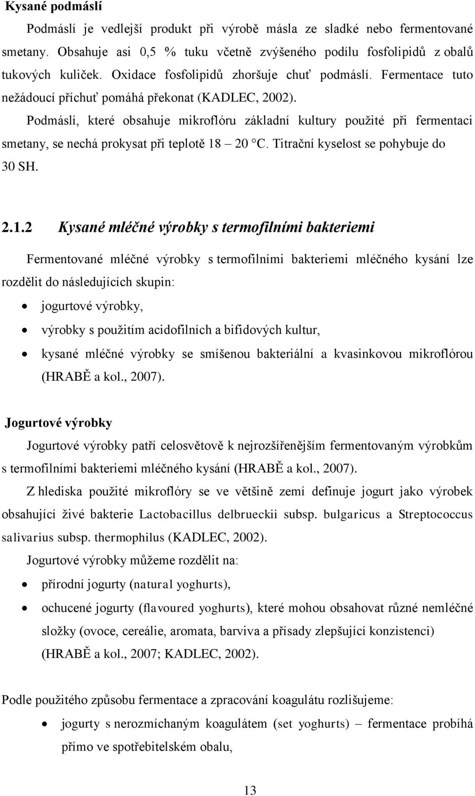 Podmáslí, které obsahuje mikroflóru základní kultury použité při fermentaci smetany, se nechá prokysat při teplotě 18