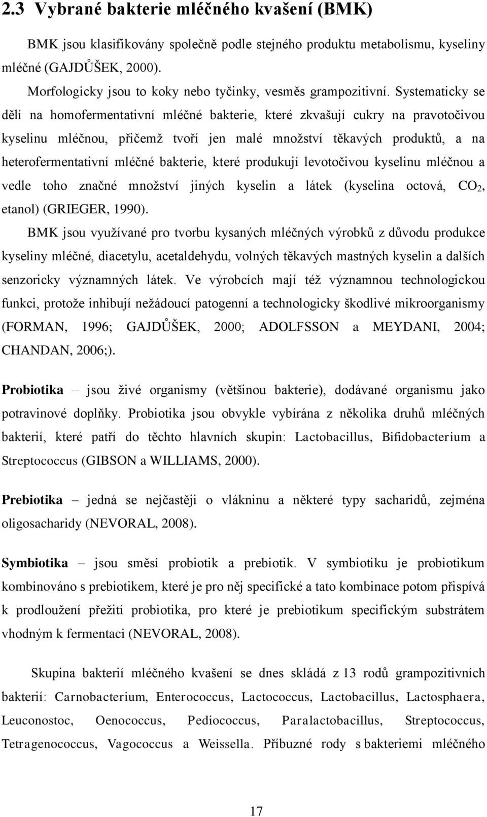 Systematicky se dělí na homofermentativní mléčné bakterie, které zkvašují cukry na pravotočivou kyselinu mléčnou, přičemž tvoří jen malé množství těkavých produktů, a na heterofermentativní mléčné