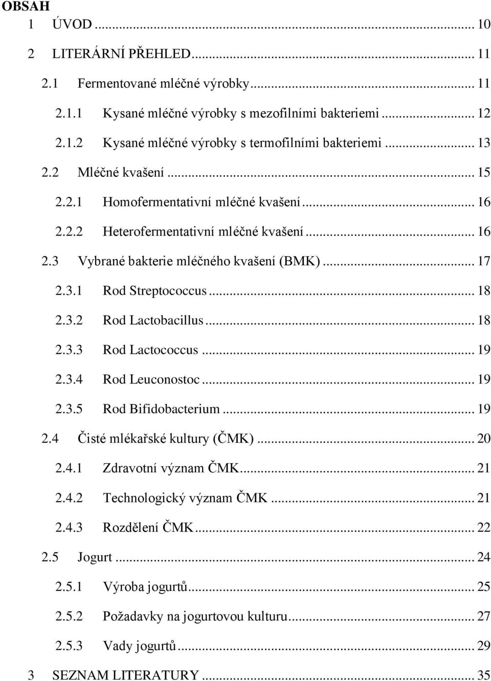 .. 18 2.3.2 Rod Lactobacillus... 18 2.3.3 Rod Lactococcus... 19 2.3.4 Rod Leuconostoc... 19 2.3.5 Rod Bifidobacterium... 19 2.4 Čisté mlékařské kultury (ČMK)... 20 2.4.1 Zdravotní význam ČMK... 21 2.