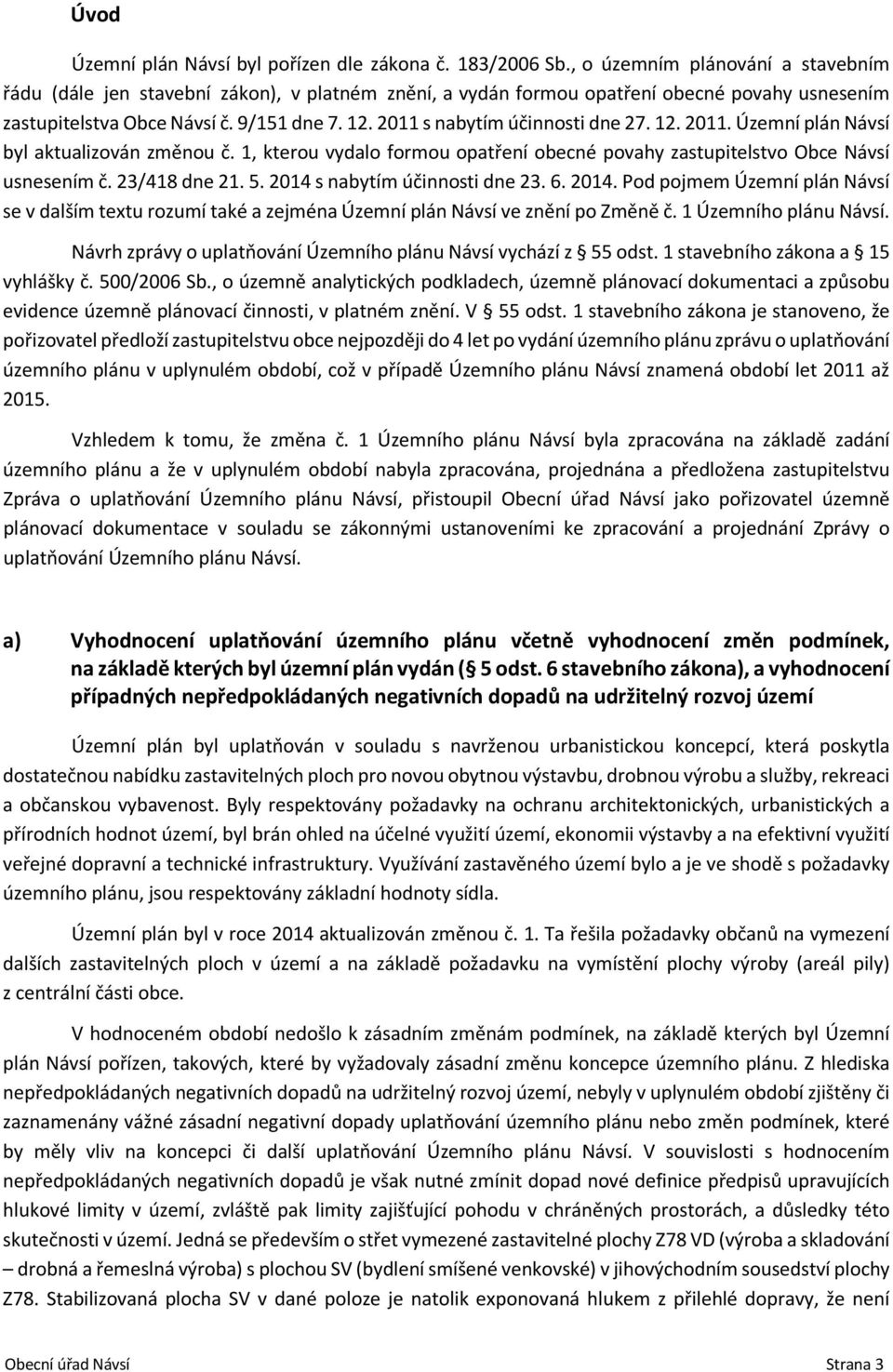 2011 s nabytím účinnosti dne 27. 12. 2011. Územní plán Návsí byl aktualizován změnou č. 1, kterou vydalo formou opatření obecné povahy zastupitelstvo Obce Návsí usnesením č. 23/418 dne 21. 5.