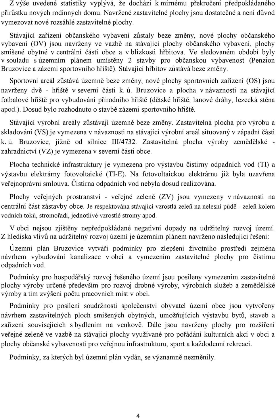 Stávající zařízení občanského vybavení zůstaly beze změny, nové plochy občanského vybavení (OV) jsou navrženy ve vazbě na stávající plochy občanského vybavení, plochy smíšené obytné v centrální části