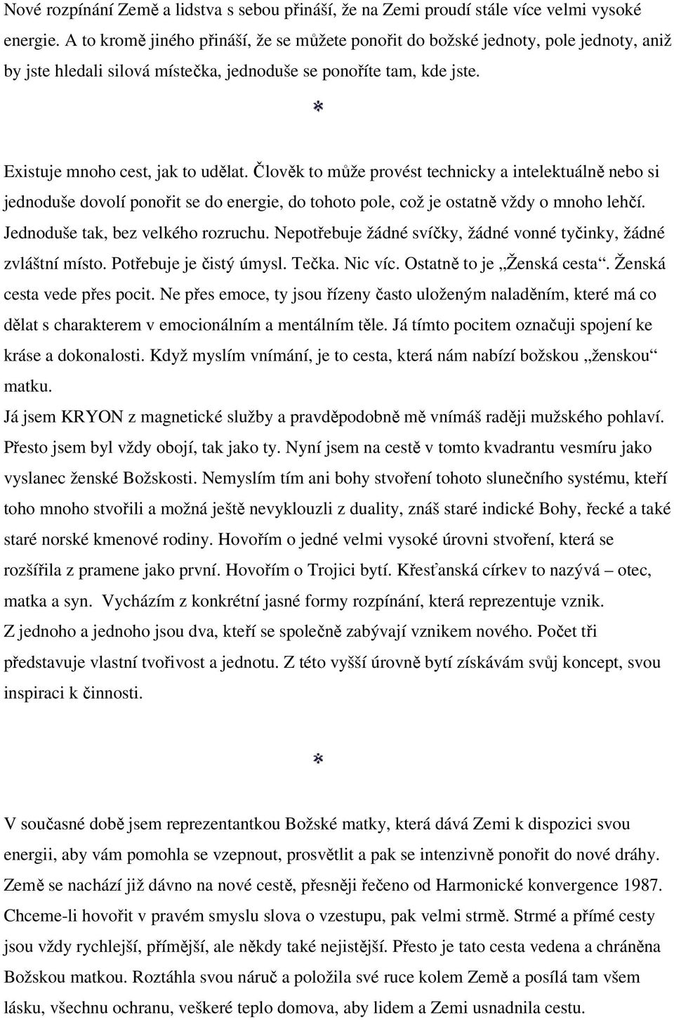 Člověk to může provést technicky a intelektuálně nebo si jednoduše dovolí ponořit se do energie, do tohoto pole, což je ostatně vždy o mnoho lehčí. Jednoduše tak, bez velkého rozruchu.