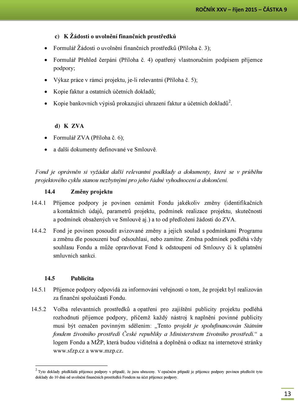 5); Kopie faktur a ostatních účetních dokladů; Kopie bankovních výpisů prokazující uhrazení faktur a účetních dokladů 2. d) K ZVA Formulář ZVA (Příloha č. 6); a další dokumenty definované ve Smlouvě.