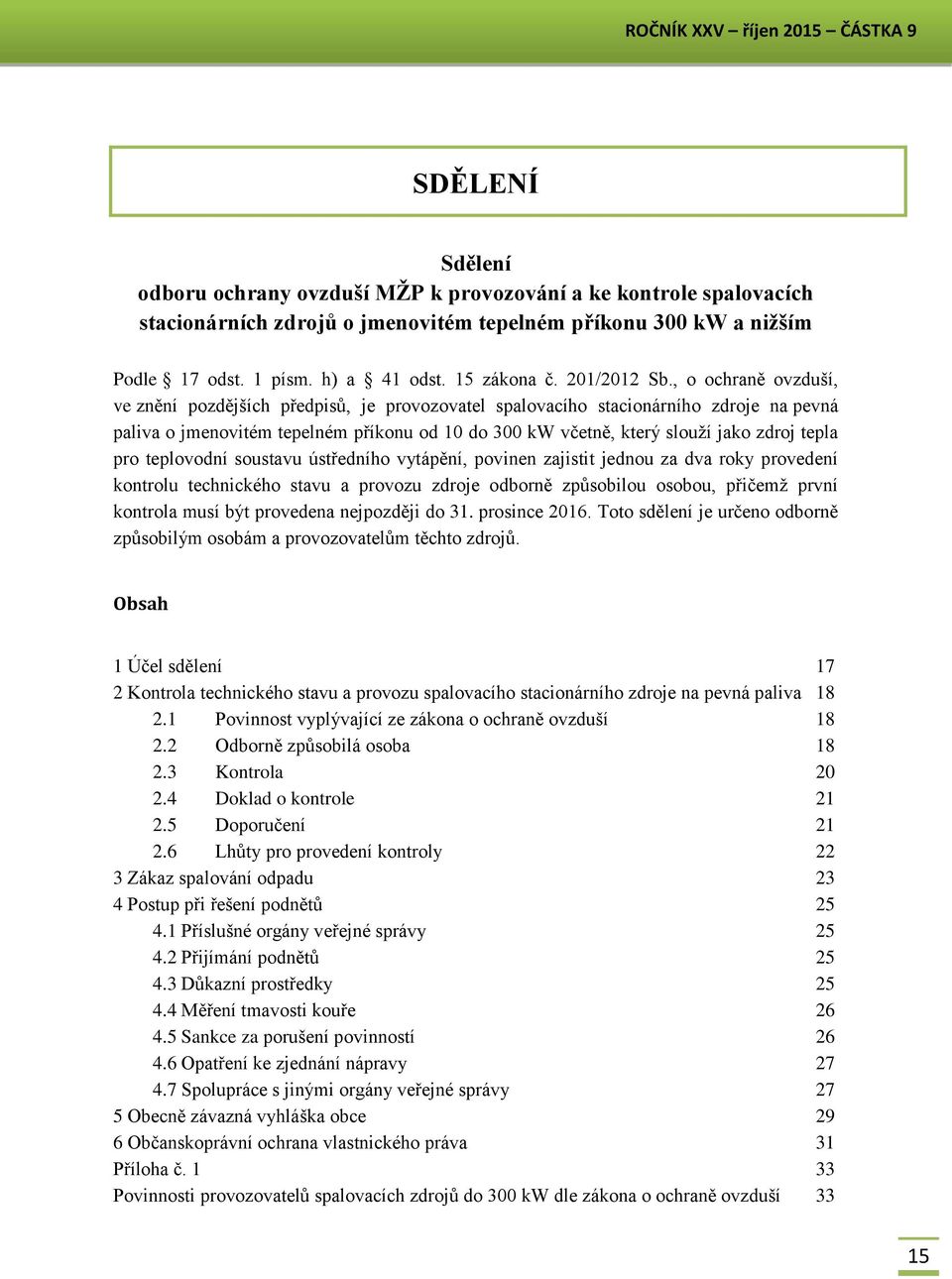 , o ochraně ovzduší, ve znění pozdějších předpisů, je provozovatel spalovacího stacionárního zdroje na pevná paliva o jmenovitém tepelném příkonu od 10 do 300 kw včetně, který slouží jako zdroj tepla