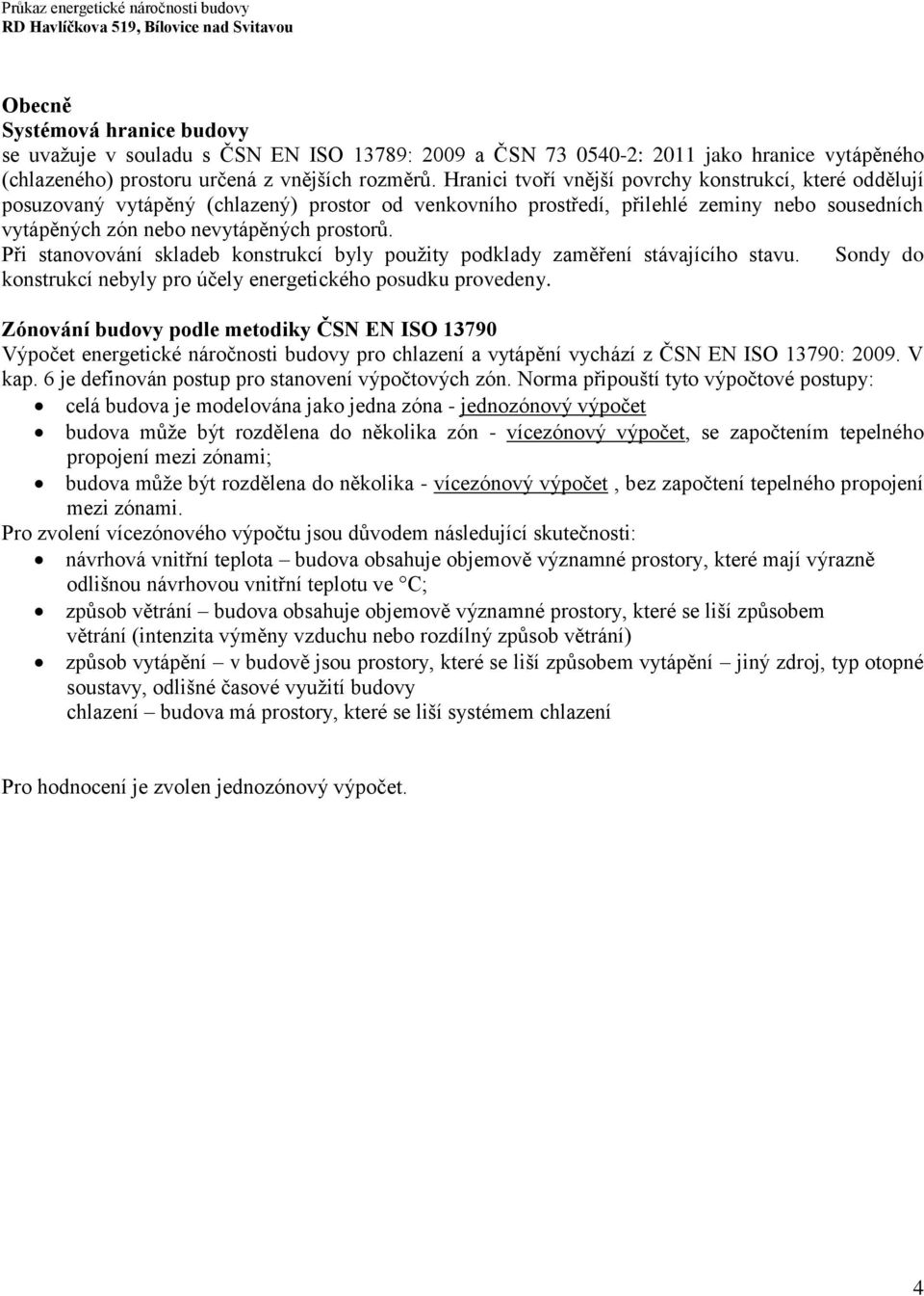 Při stanovování skladeb konstrukcí byly použity podklady zaměření stávajícího stavu. Sondy do konstrukcí nebyly pro účely energetického posudku provedeny.