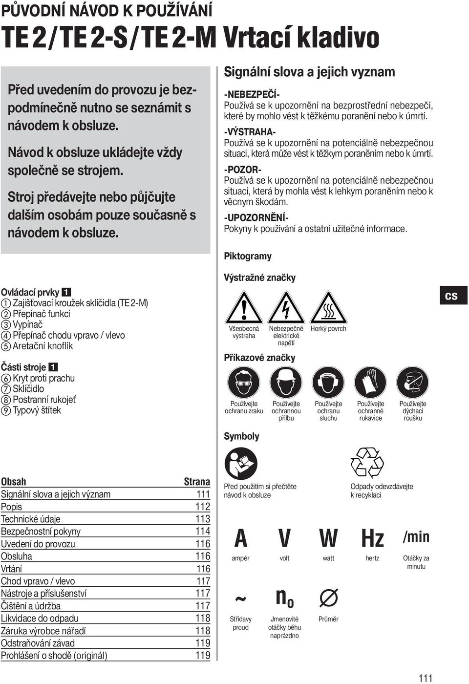 Signální slova a jejich vyznam -NEBEZPEČÍ- Používá se k upozornění na bezprostřední nebezpečí, které by mohlo vést k těžkému poranění nebo k úmrtí.