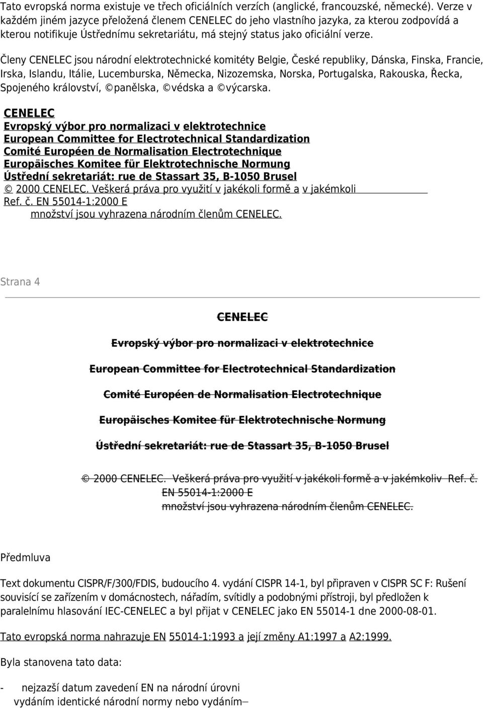 Členy CENELEC jsou národní elektrotechnické komitéty Belgie, České republiky, Dánska, Finska, Francie, Irska, Islandu, Itálie, Lucemburska, Německa, Nizozemska, Norska, Portugalska, Rakouska, Řecka,