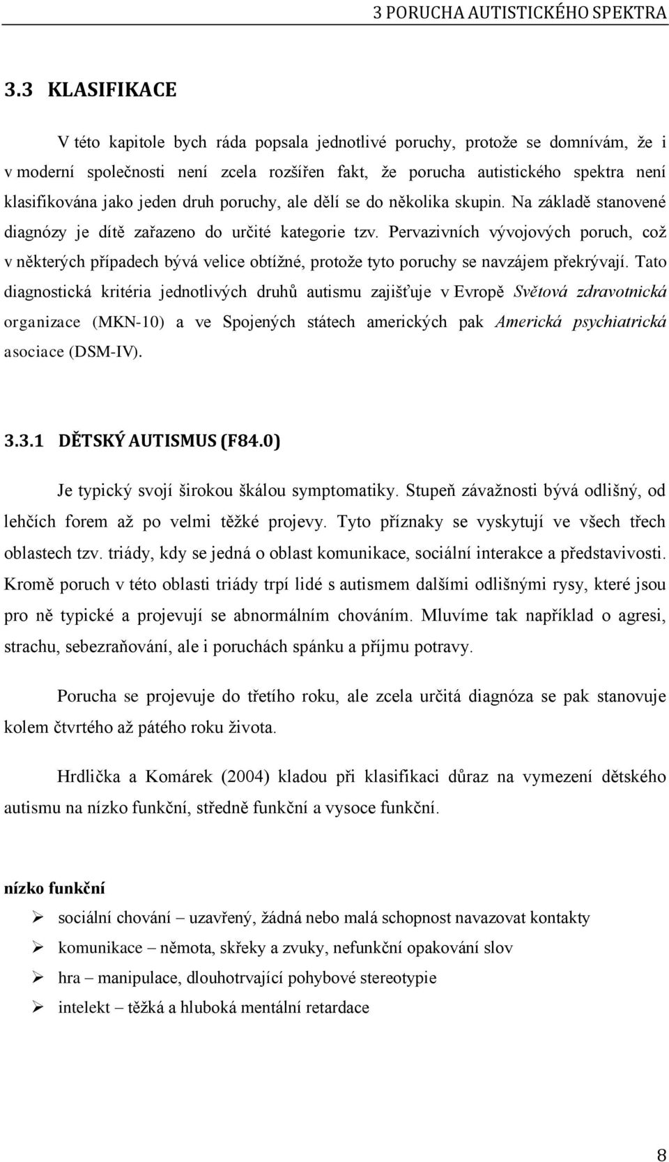 jeden druh poruchy, ale dělí se do několika skupin. Na základě stanovené diagnózy je dítě zařazeno do určité kategorie tzv.