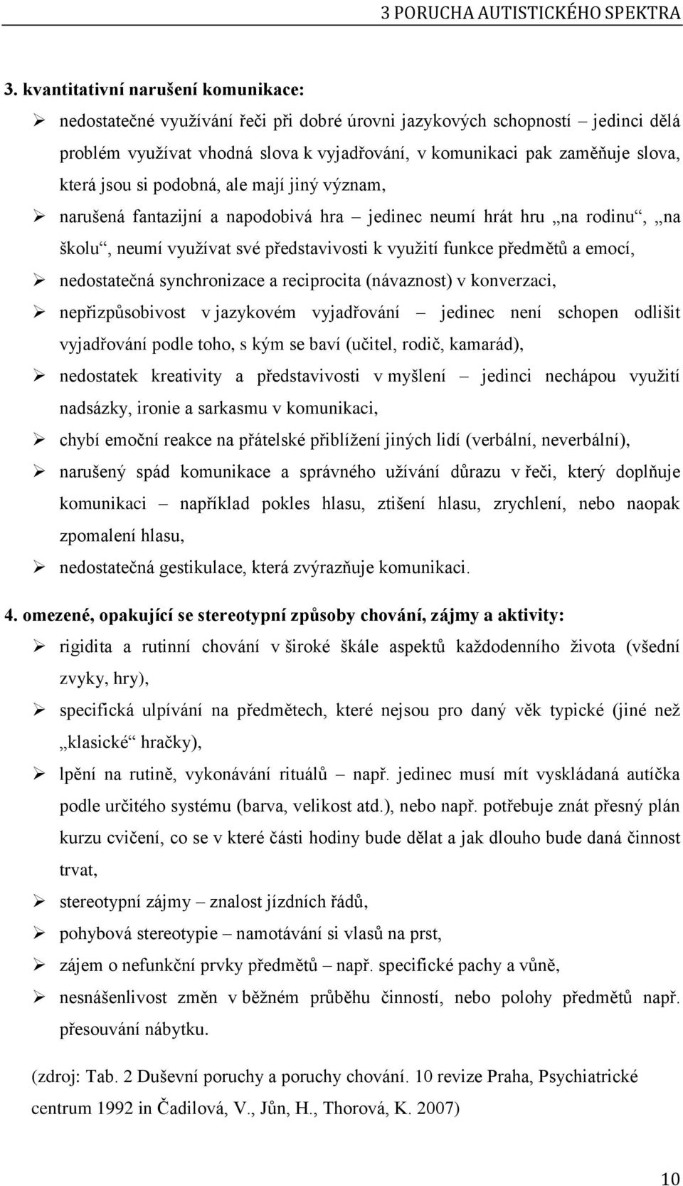 jsou si podobná, ale mají jiný význam, narušená fantazijní a napodobivá hra jedinec neumí hrát hru na rodinu, na školu, neumí využívat své představivosti k využití funkce předmětů a emocí,